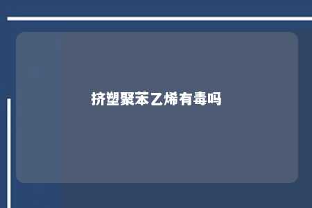 挤塑聚苯乙烯有毒吗