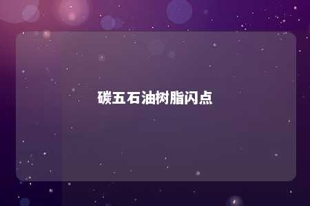 碳五石油树脂闪点