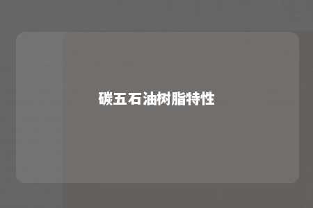 碳五石油树脂特性