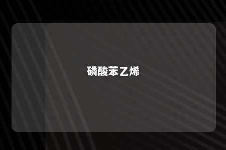磷酸苯乙烯