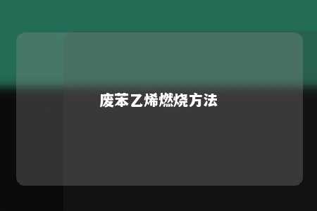 废苯乙烯燃烧方法