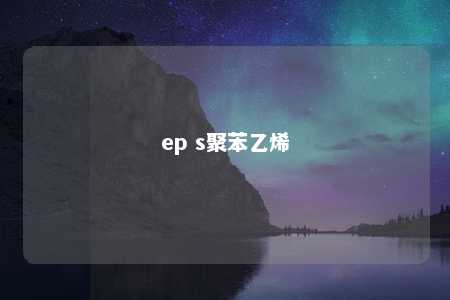 ep s聚苯乙烯