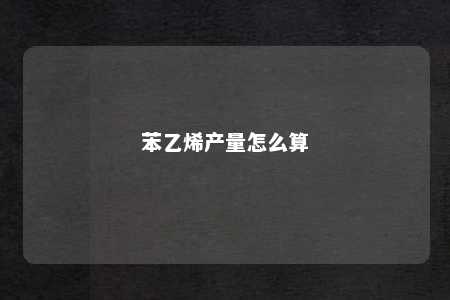 苯乙烯产量怎么算