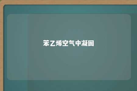 苯乙烯空气中凝固