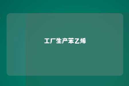 工厂生产苯乙烯