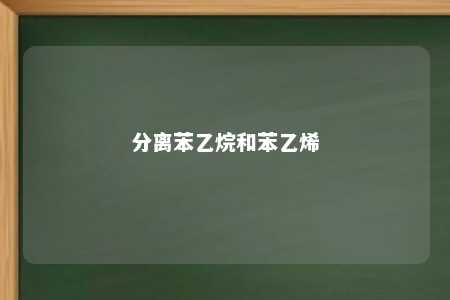 分离苯乙烷和苯乙烯