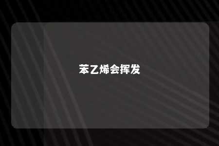 苯乙烯会挥发