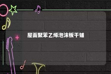 屋面聚苯乙烯泡沫板干铺