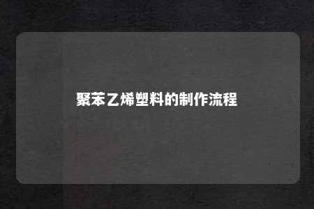 聚苯乙烯塑料的制作流程