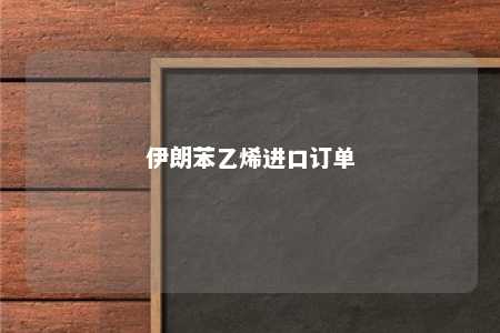 伊朗苯乙烯进口订单