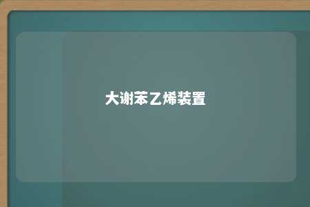 大谢苯乙烯装置