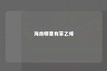海南哪里有苯乙烯