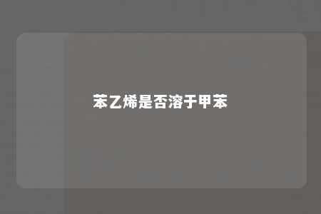 苯乙烯是否溶于甲苯