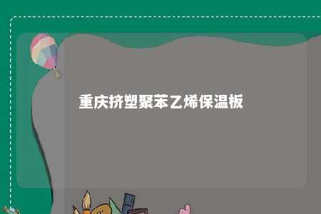 重庆挤塑聚苯乙烯保温板