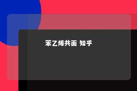 苯乙烯共面 知乎