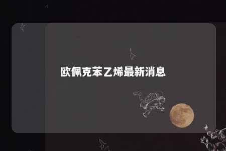欧佩克苯乙烯最新消息