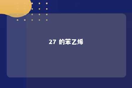 27 的苯乙烯
