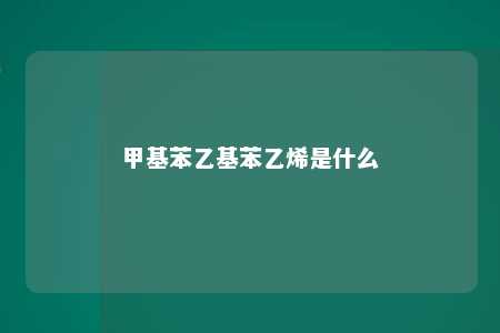 甲基苯乙基苯乙烯是什么