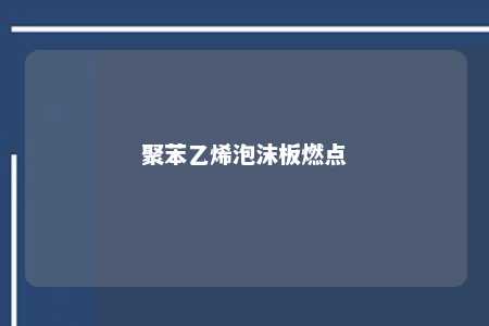 聚苯乙烯泡沫板燃点