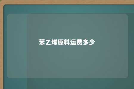苯乙烯原料运费多少
