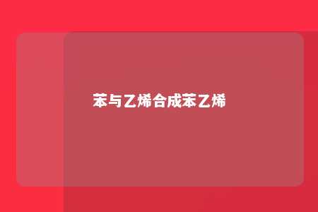 苯与乙烯合成苯乙烯