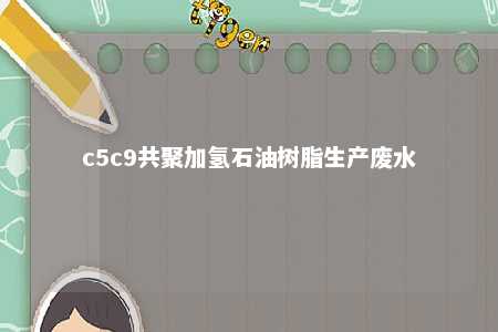 c5c9共聚加氢石油树脂生产废水