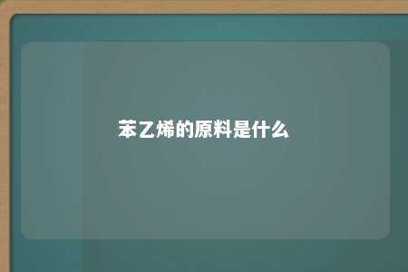 苯乙烯的原料是什么