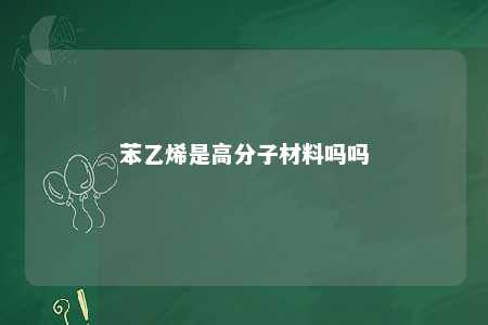 苯乙烯是高分子材料吗吗