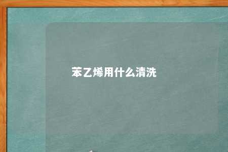 苯乙烯用什么清洗