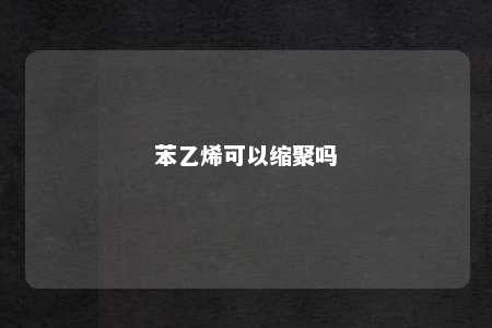 苯乙烯可以缩聚吗