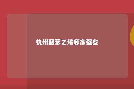 杭州聚苯乙烯哪家强些