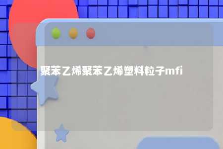 聚苯乙烯聚苯乙烯塑料粒子mfi
