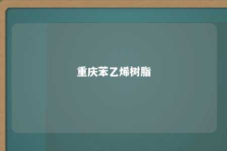 重庆苯乙烯树脂