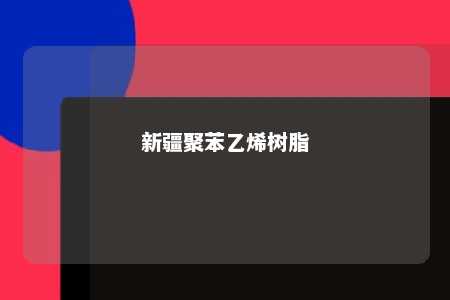 新疆聚苯乙烯树脂