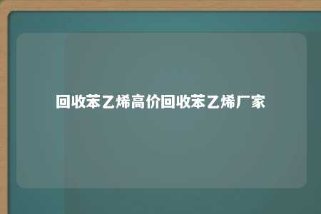 回收苯乙烯高价回收苯乙烯厂家