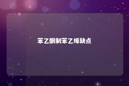 苯乙酮制苯乙烯缺点