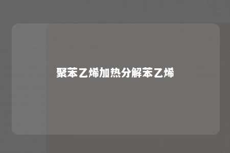 聚苯乙烯加热分解苯乙烯