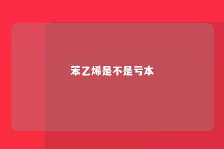 苯乙烯是不是亏本