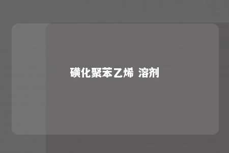 磺化聚苯乙烯 溶剂