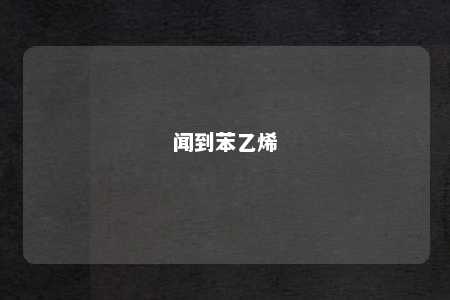 闻到苯乙烯