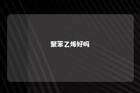 聚苯乙烯好吗