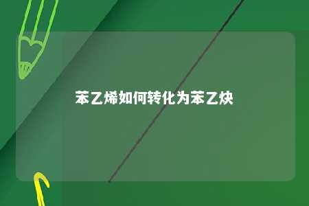 苯乙烯如何转化为苯乙炔