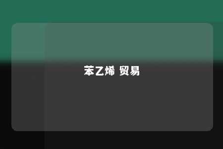 苯乙烯 贸易