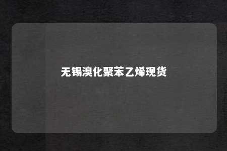 无锡溴化聚苯乙烯现货