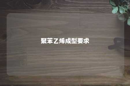 聚苯乙烯成型要求
