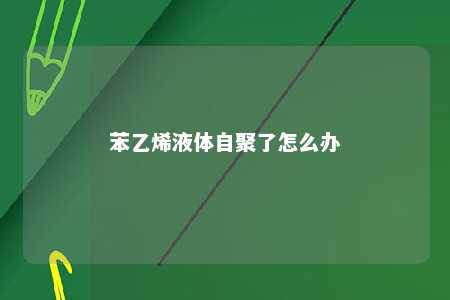苯乙烯液体自聚了怎么办