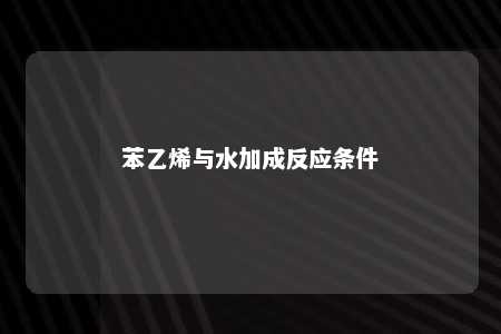 苯乙烯与水加成反应条件