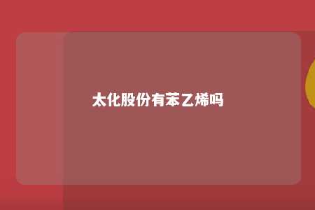 太化股份有苯乙烯吗