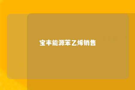 宝丰能源苯乙烯销售