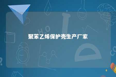 聚苯乙烯保护壳生产厂家